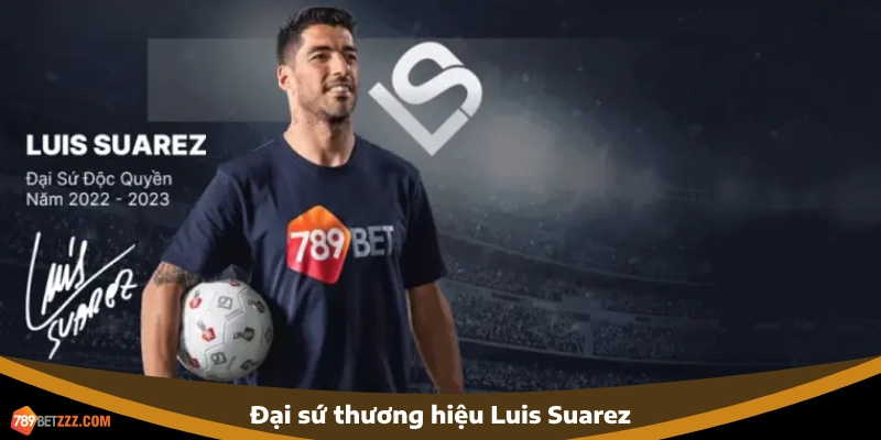 Ý nghĩa của sự hợp tác 789BET với đại sứ thương hiệu Luis Suarez