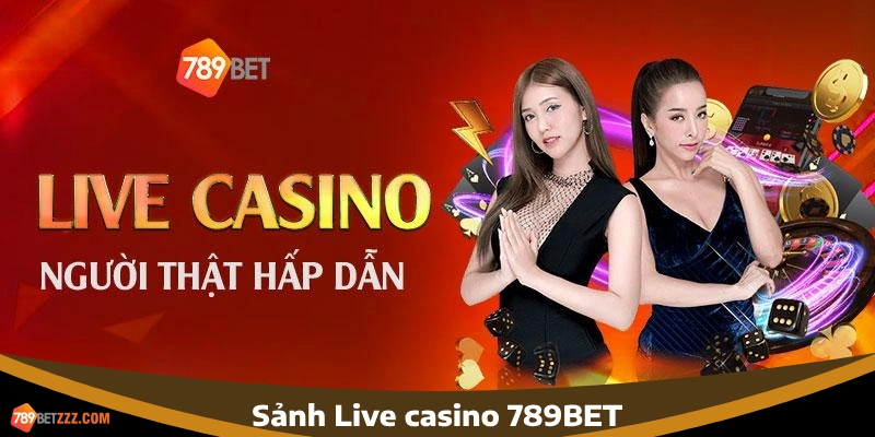 Sảnh live casino 789BET - Trải nghiệm cá cược như thật